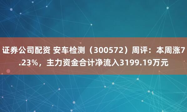 证券公司配资 安车检测（300572）周评：本周涨7.23%，主力资金合计净流入3199.19万元