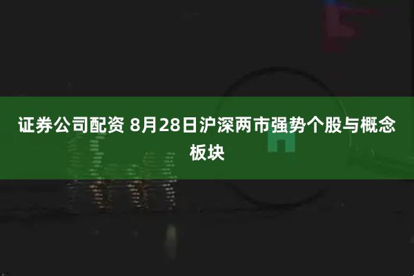 证券公司配资 8月28日沪深两市强势个股与概念板块
