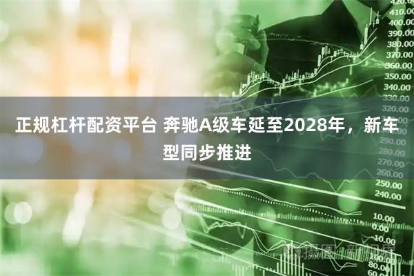 正规杠杆配资平台 奔驰A级车延至2028年，新车型同步推进