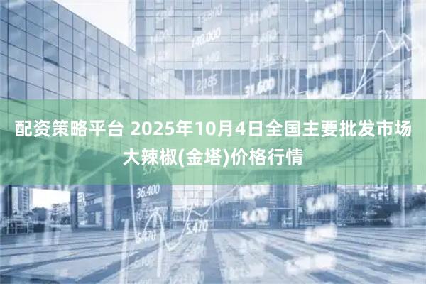 配资策略平台 2025年10月4日全国主要批发市场大辣椒(金塔)价格行情