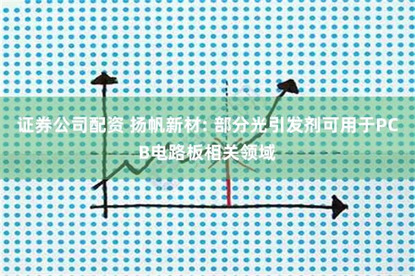 证券公司配资 扬帆新材: 部分光引发剂可用于PCB电路板相关领域