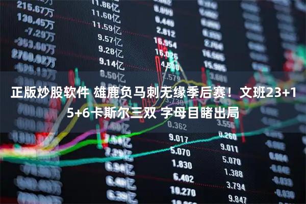 正版炒股软件 雄鹿负马刺无缘季后赛！文班23+15+6卡斯尔三双 字母目睹出局