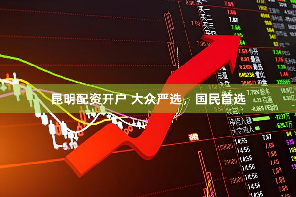 昆明配资开户 大众严选，国民首选