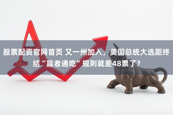 股票配资官网首页 又一州加入，美国总统大选距终结“赢者通吃”规则就差48票了？