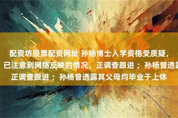 配资坊股票配资网址 孙杨博士入学资格受质疑，上海体育大学研招办：已注意到网络反映的情况，正调查跟进 ；孙杨曾透露其父母均毕业于上体
